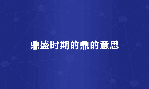 鼎盛时期的鼎的意思