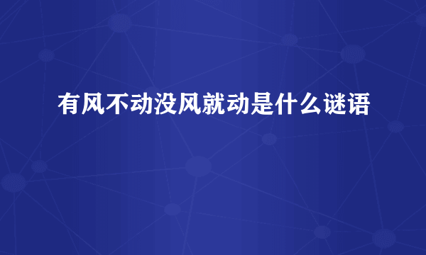 有风不动没风就动是什么谜语