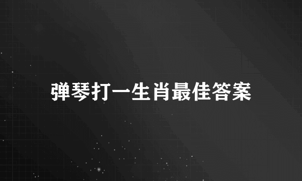 弹琴打一生肖最佳答案