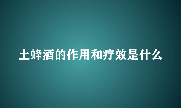 土蜂酒的作用和疗效是什么