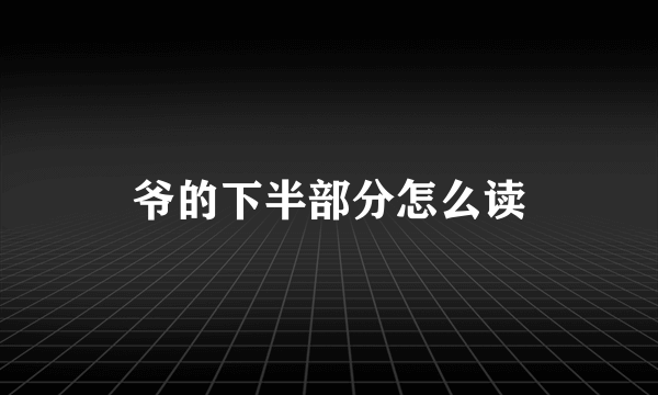 爷的下半部分怎么读
