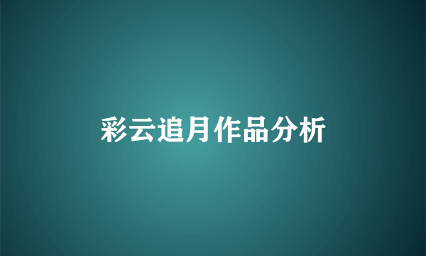 彩云追月作品分析