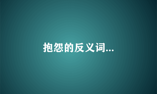 抱怨的反义词...