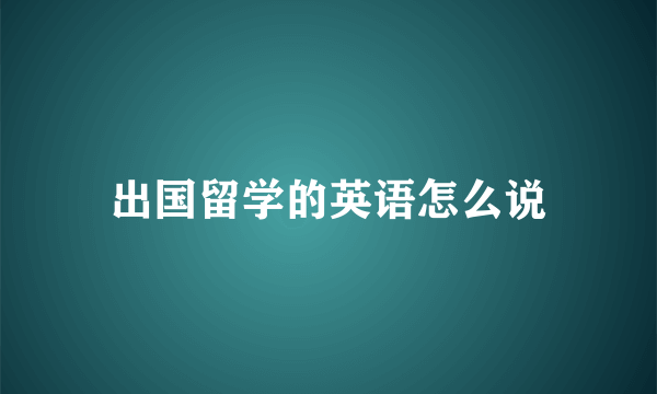 出国留学的英语怎么说