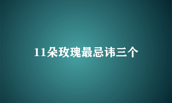 11朵玫瑰最忌讳三个