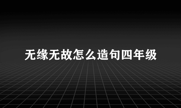 无缘无故怎么造句四年级
