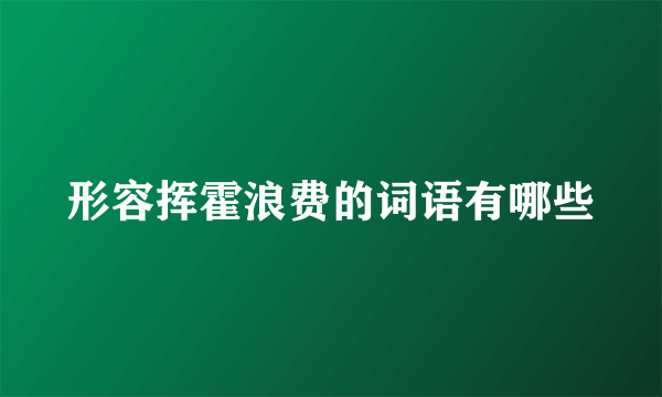 形容挥霍浪费的词语有哪些