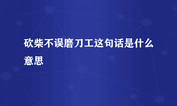 砍柴不误磨刀工这句话是什么意思