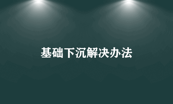 基础下沉解决办法