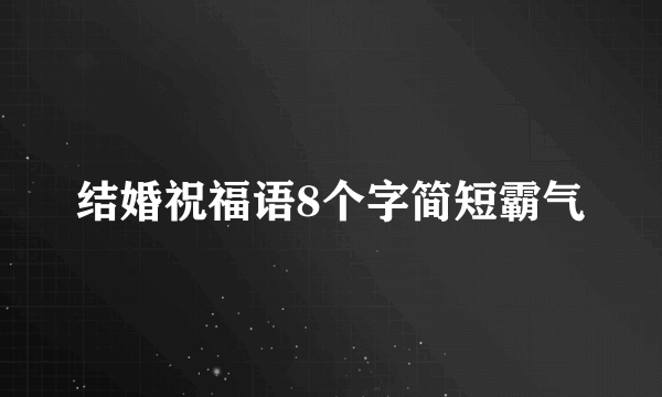 结婚祝福语8个字简短霸气