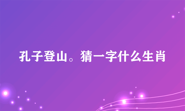 孔子登山。猜一字什么生肖