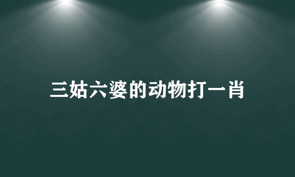 三姑六婆的动物打一肖