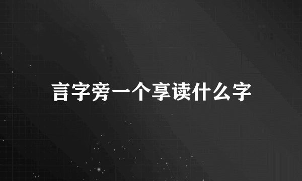言字旁一个享读什么字
