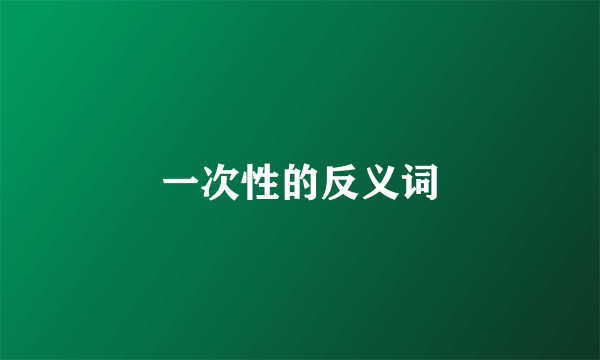 一次性的反义词