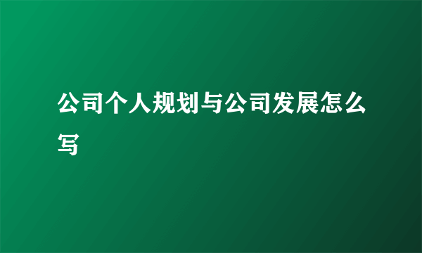公司个人规划与公司发展怎么写