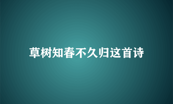 草树知春不久归这首诗
