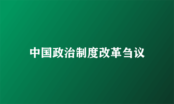中国政治制度改革刍议