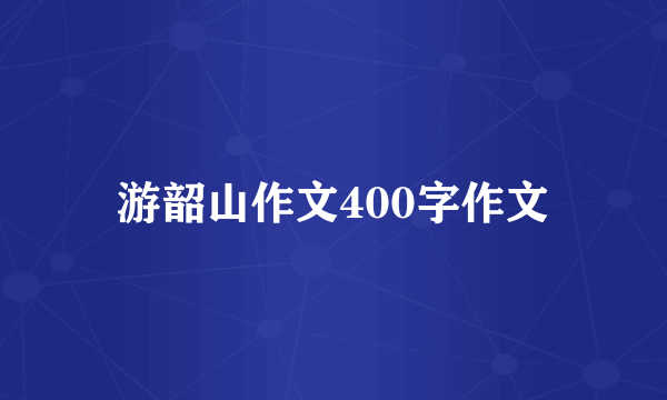 游韶山作文400字作文