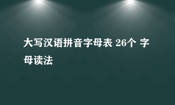 大写汉语拼音字母表 26个 字母读法