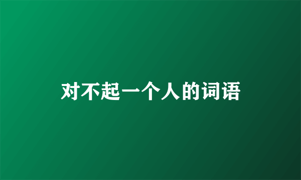 对不起一个人的词语
