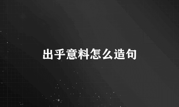 出乎意料怎么造句