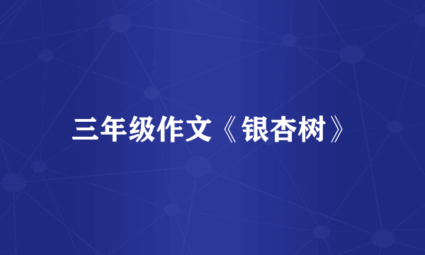 三年级作文《银杏树》