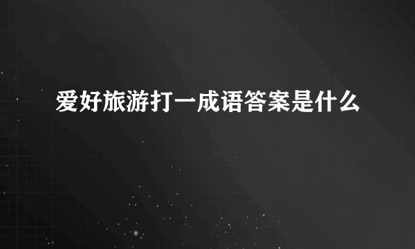 爱好旅游打一成语答案是什么