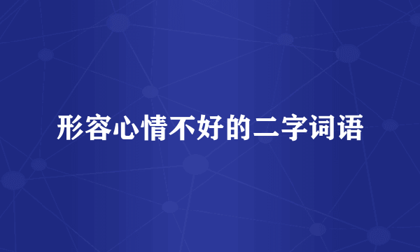 形容心情不好的二字词语