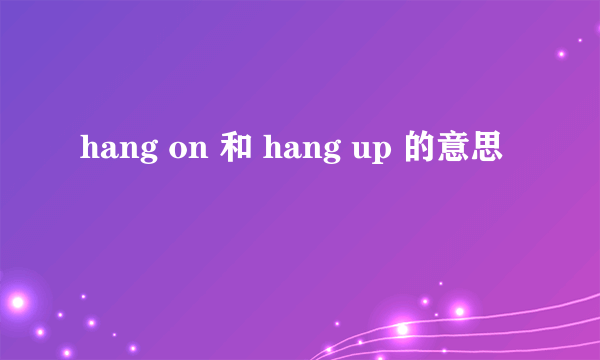 hang on 和 hang up 的意思