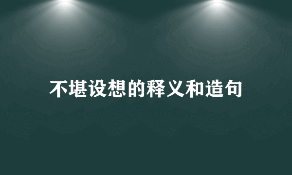 不堪设想的释义和造句