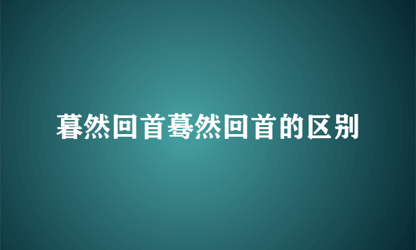 暮然回首蓦然回首的区别