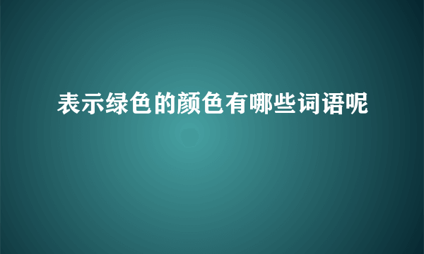 表示绿色的颜色有哪些词语呢