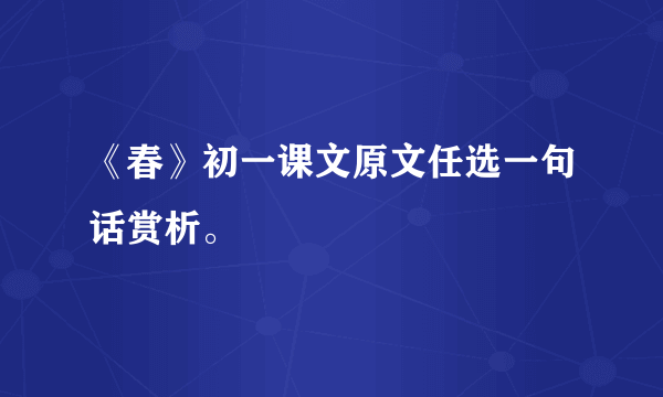 《春》初一课文原文任选一句话赏析。