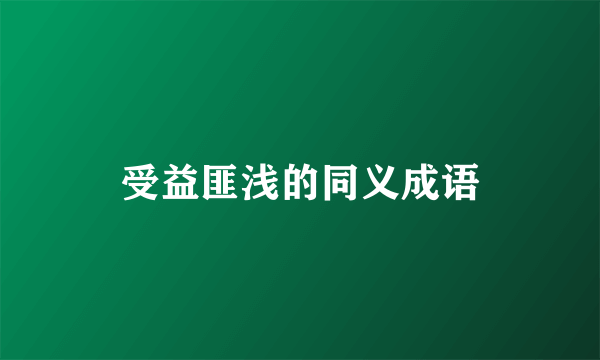 受益匪浅的同义成语