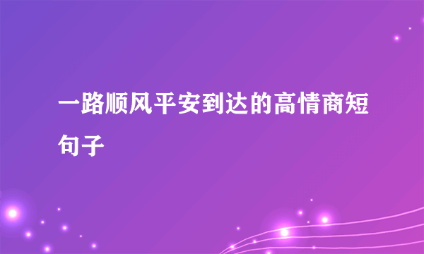 一路顺风平安到达的高情商短句子