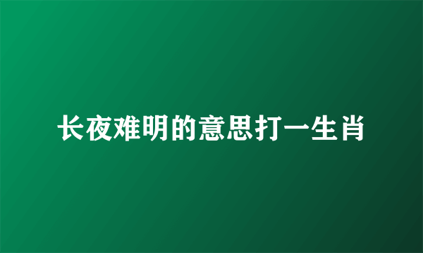 长夜难明的意思打一生肖