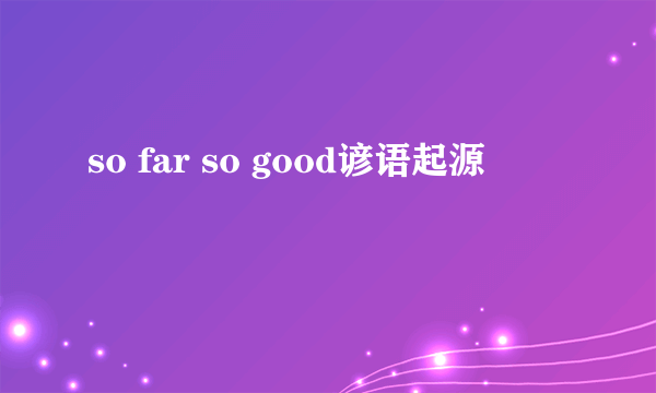so far so good谚语起源