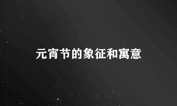 元宵节的象征和寓意