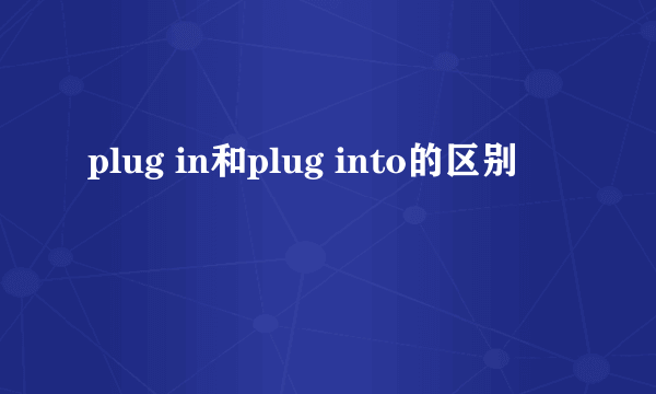 plug in和plug into的区别