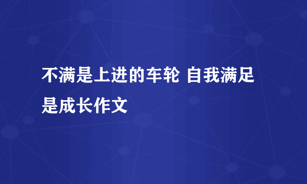 不满是上进的车轮 自我满足是成长作文