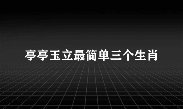 亭亭玉立最简单三个生肖