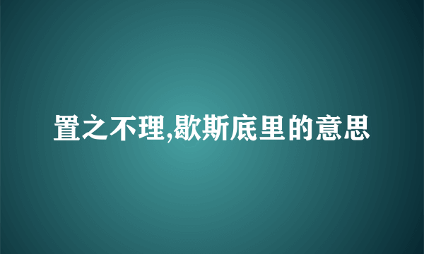 置之不理,歇斯底里的意思