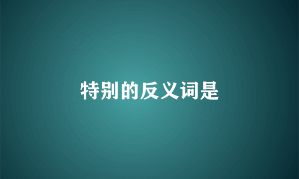 特别的反义词是
