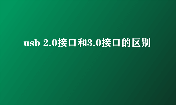 usb 2.0接口和3.0接口的区别