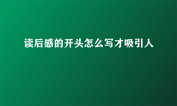 读后感的开头怎么写才吸引人