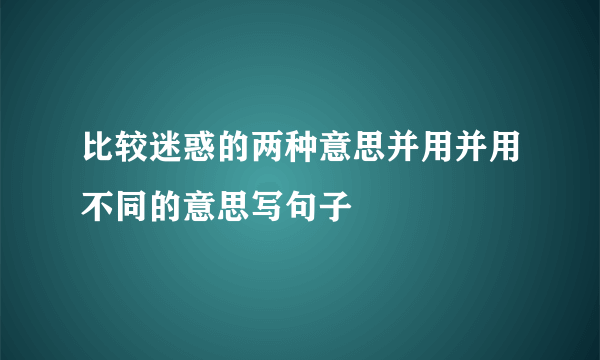 比较迷惑的两种意思并用并用不同的意思写句子