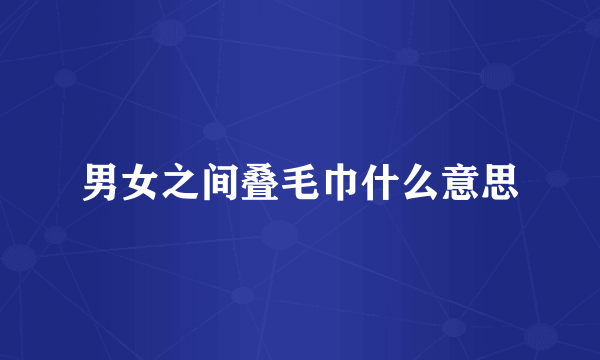 男女之间叠毛巾什么意思