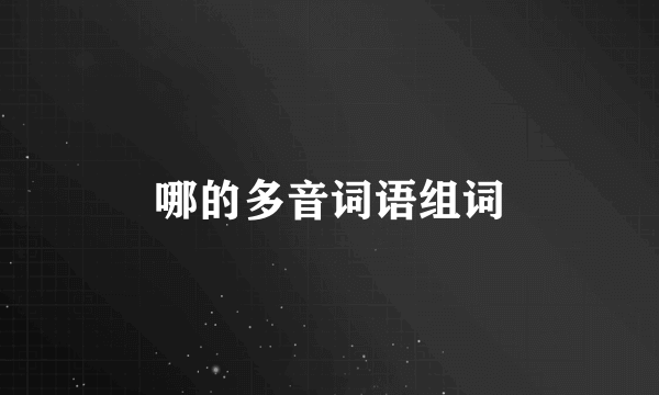 哪的多音词语组词
