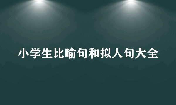 小学生比喻句和拟人句大全