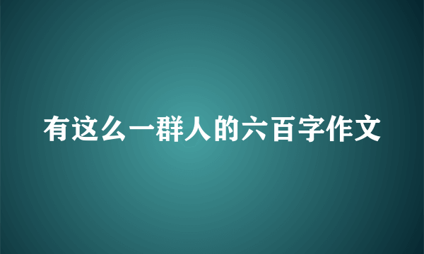 有这么一群人的六百字作文